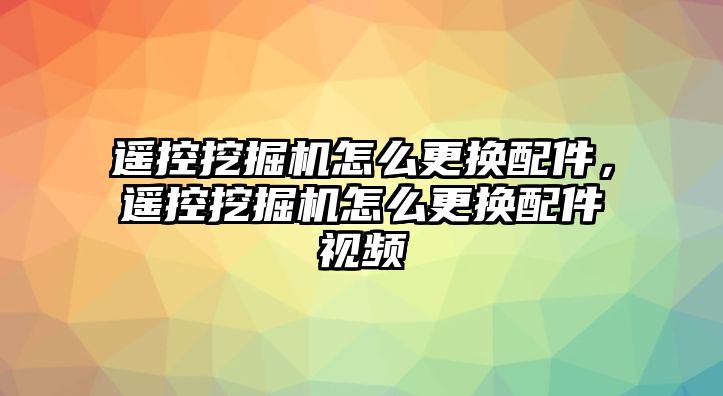 遙控挖掘機(jī)怎么更換配件，遙控挖掘機(jī)怎么更換配件視頻