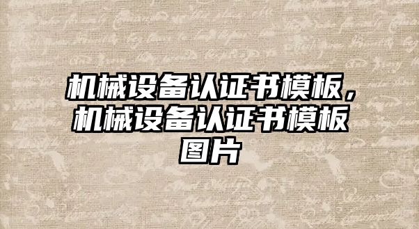 機(jī)械設(shè)備認(rèn)證書(shū)模板，機(jī)械設(shè)備認(rèn)證書(shū)模板圖片