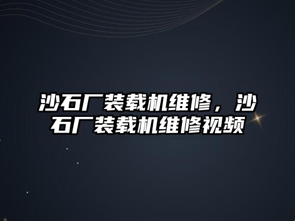 沙石廠裝載機(jī)維修，沙石廠裝載機(jī)維修視頻