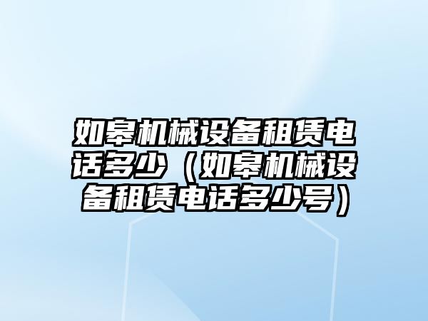 如皋機(jī)械設(shè)備租賃電話多少（如皋機(jī)械設(shè)備租賃電話多少號(hào)）