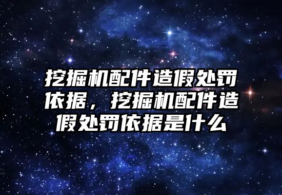 挖掘機配件造假處罰依據(jù)，挖掘機配件造假處罰依據(jù)是什么