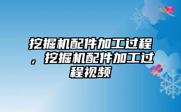 挖掘機(jī)配件加工過程，挖掘機(jī)配件加工過程視頻