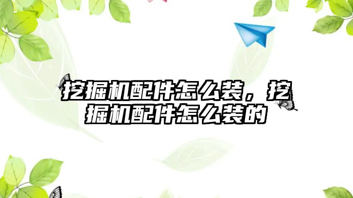 挖掘機配件怎么裝，挖掘機配件怎么裝的