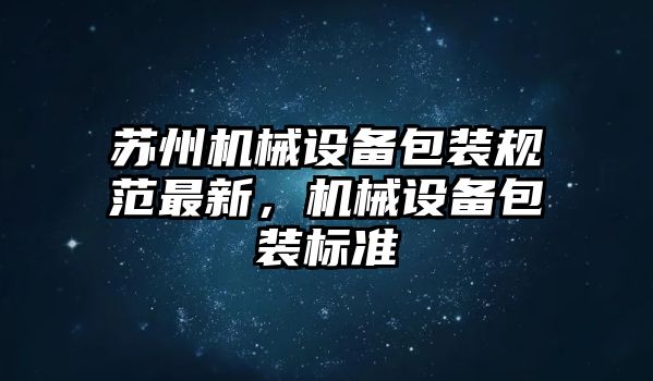 蘇州機械設(shè)備包裝規(guī)范最新，機械設(shè)備包裝標準