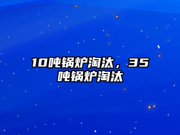 10噸鍋爐淘汰，35噸鍋爐淘汰