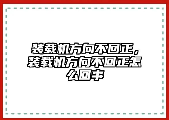 裝載機方向不回正，裝載機方向不回正怎么回事