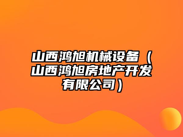 山西鴻旭機械設備（山西鴻旭房地產開發(fā)有限公司）