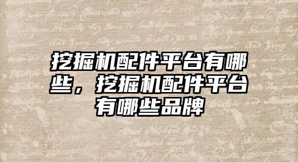 挖掘機配件平臺有哪些，挖掘機配件平臺有哪些品牌