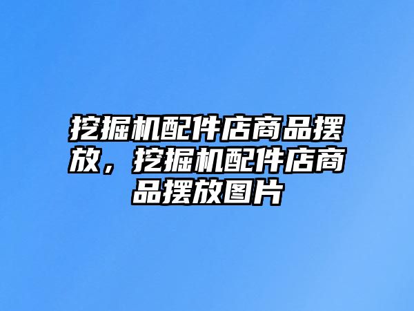 挖掘機(jī)配件店商品擺放，挖掘機(jī)配件店商品擺放圖片