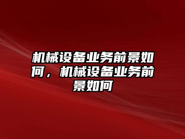 機械設備業(yè)務前景如何，機械設備業(yè)務前景如何