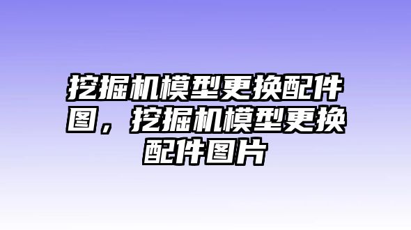 挖掘機模型更換配件圖，挖掘機模型更換配件圖片