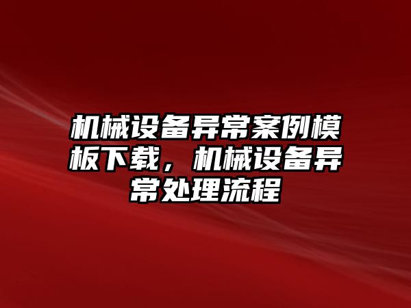 機(jī)械設(shè)備異常案例模板下載，機(jī)械設(shè)備異常處理流程