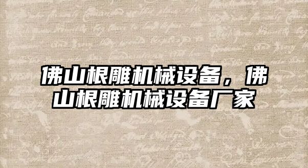 佛山根雕機械設(shè)備，佛山根雕機械設(shè)備廠家