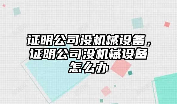 證明公司沒(méi)機(jī)械設(shè)備，證明公司沒(méi)機(jī)械設(shè)備怎么辦