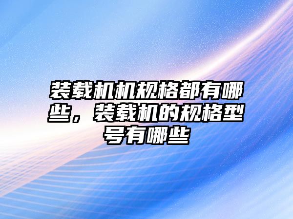 裝載機機規(guī)格都有哪些，裝載機的規(guī)格型號有哪些