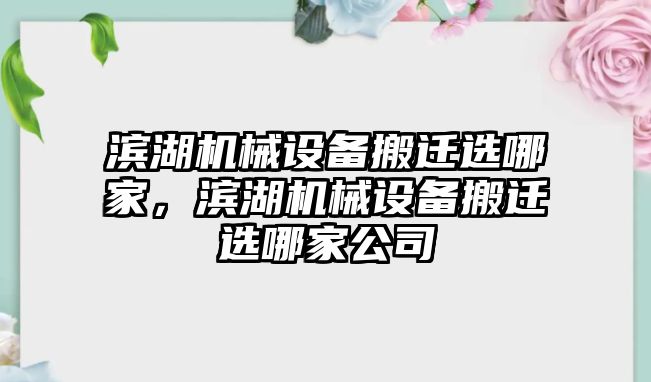 濱湖機械設(shè)備搬遷選哪家，濱湖機械設(shè)備搬遷選哪家公司