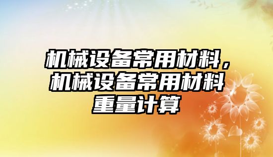 機械設(shè)備常用材料，機械設(shè)備常用材料重量計算