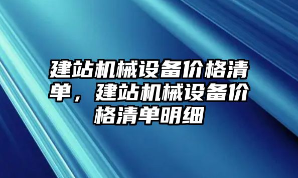 建站機(jī)械設(shè)備價格清單，建站機(jī)械設(shè)備價格清單明細(xì)