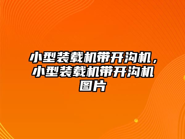 小型裝載機帶開溝機，小型裝載機帶開溝機圖片