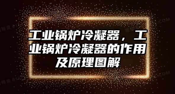 工業(yè)鍋爐冷凝器，工業(yè)鍋爐冷凝器的作用及原理圖解