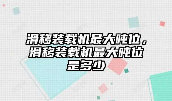 滑移裝載機最大噸位，滑移裝載機最大噸位是多少