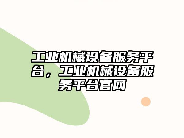 工業(yè)機(jī)械設(shè)備服務(wù)平臺，工業(yè)機(jī)械設(shè)備服務(wù)平臺官網(wǎng)