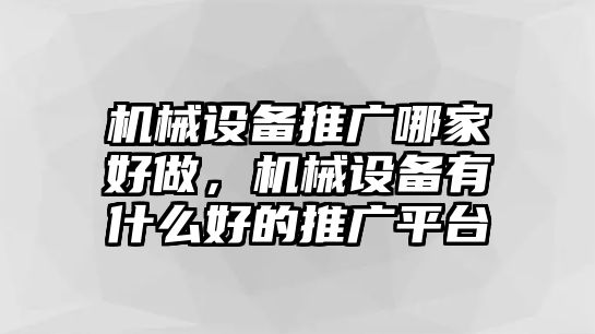 機(jī)械設(shè)備推廣哪家好做，機(jī)械設(shè)備有什么好的推廣平臺