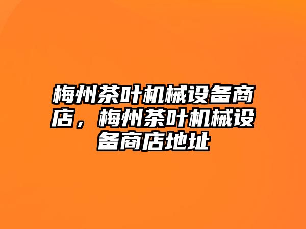 梅州茶葉機(jī)械設(shè)備商店，梅州茶葉機(jī)械設(shè)備商店地址