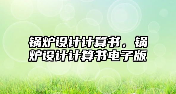 鍋爐設(shè)計計算書，鍋爐設(shè)計計算書電子版