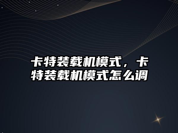 卡特裝載機模式，卡特裝載機模式怎么調(diào)