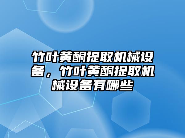 竹葉黃酮提取機(jī)械設(shè)備，竹葉黃酮提取機(jī)械設(shè)備有哪些