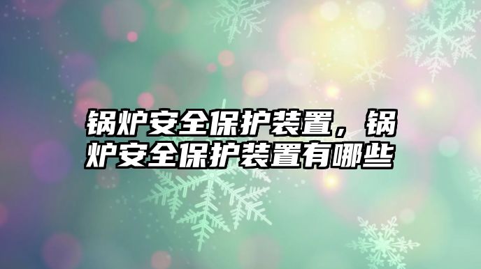 鍋爐安全保護(hù)裝置，鍋爐安全保護(hù)裝置有哪些