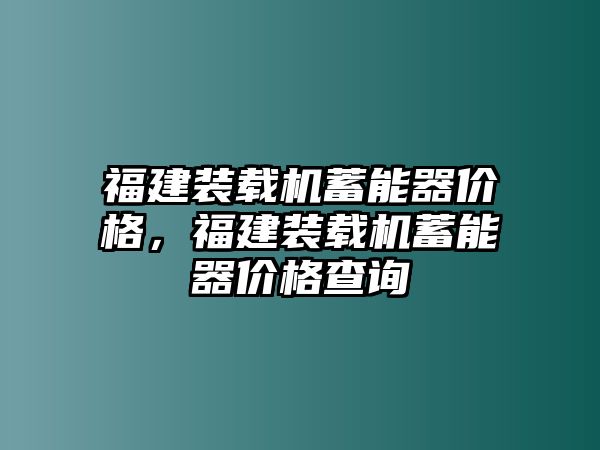 福建裝載機(jī)蓄能器價格，福建裝載機(jī)蓄能器價格查詢