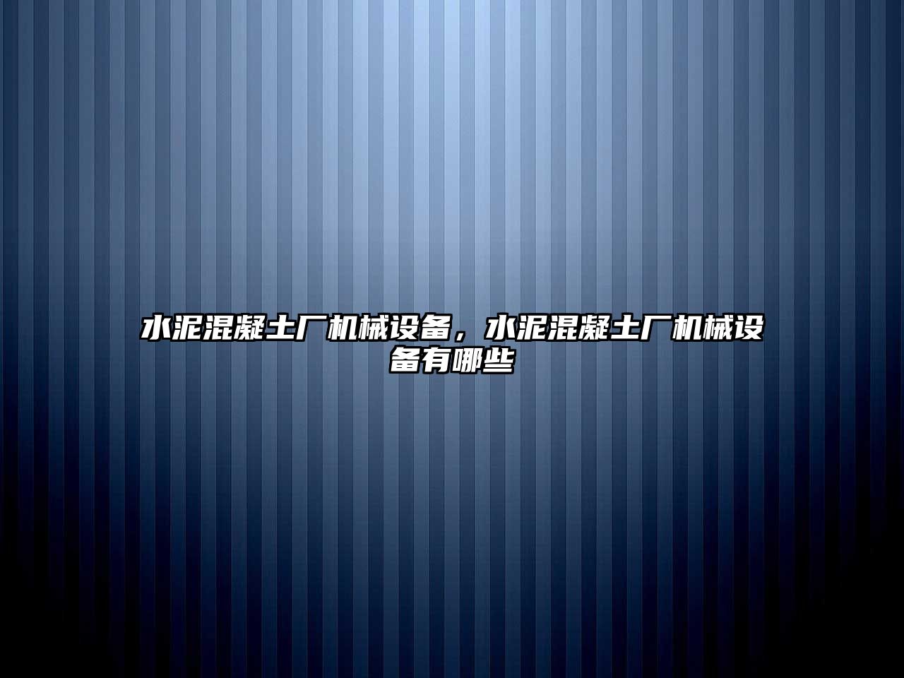 水泥混凝土廠機(jī)械設(shè)備，水泥混凝土廠機(jī)械設(shè)備有哪些