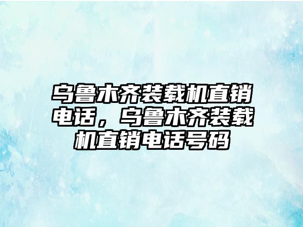 烏魯木齊裝載機(jī)直銷電話，烏魯木齊裝載機(jī)直銷電話號(hào)碼