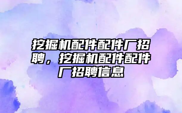 挖掘機配件配件廠招聘，挖掘機配件配件廠招聘信息