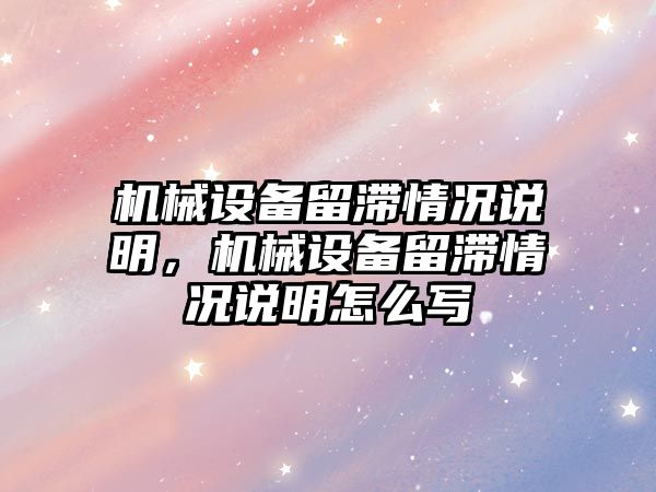 機械設(shè)備留滯情況說明，機械設(shè)備留滯情況說明怎么寫