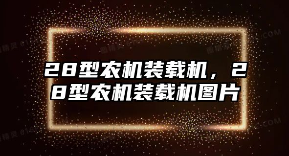 28型農(nóng)機(jī)裝載機(jī)，28型農(nóng)機(jī)裝載機(jī)圖片