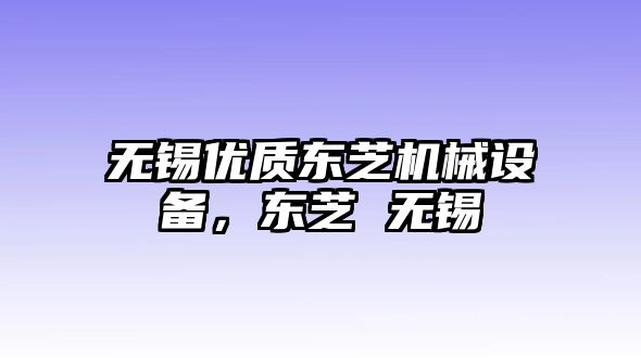 無錫優(yōu)質(zhì)東芝機械設(shè)備，東芝 無錫