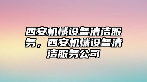 西安機械設備清潔服務，西安機械設備清潔服務公司