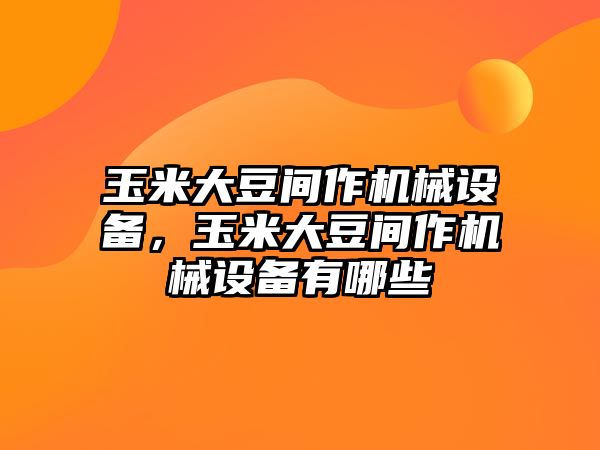 玉米大豆間作機械設備，玉米大豆間作機械設備有哪些