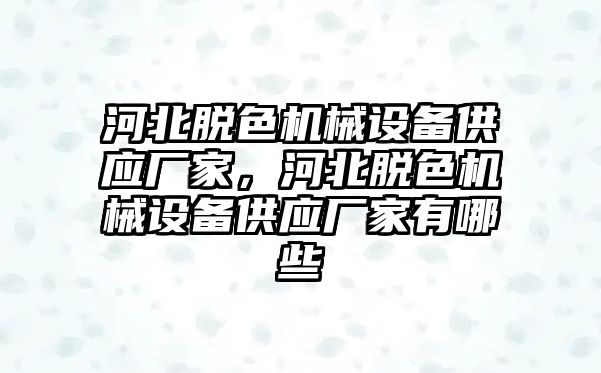 河北脫色機(jī)械設(shè)備供應(yīng)廠家，河北脫色機(jī)械設(shè)備供應(yīng)廠家有哪些