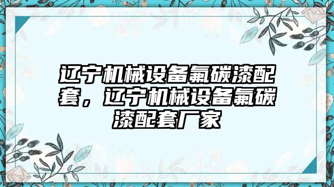 遼寧機械設(shè)備氟碳漆配套，遼寧機械設(shè)備氟碳漆配套廠家