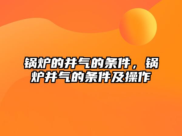 鍋爐的并氣的條件，鍋爐并氣的條件及操作