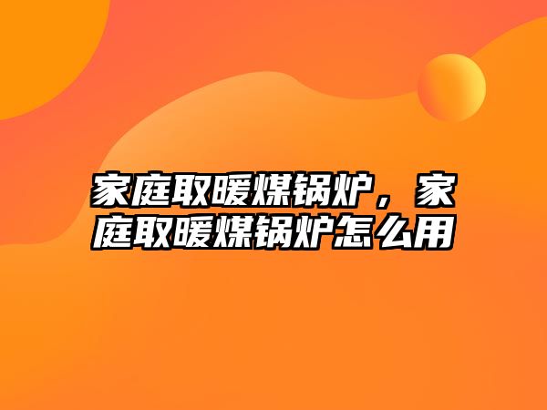 家庭取暖煤鍋爐，家庭取暖煤鍋爐怎么用