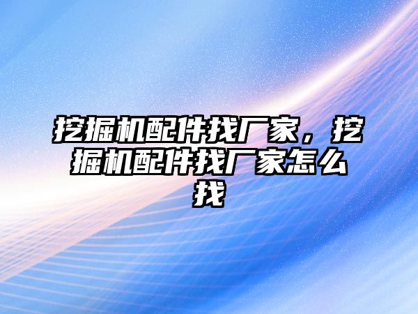 挖掘機(jī)配件找廠家，挖掘機(jī)配件找廠家怎么找