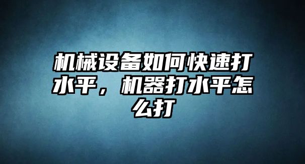 機(jī)械設(shè)備如何快速打水平，機(jī)器打水平怎么打