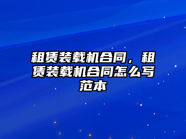 租賃裝載機(jī)合同，租賃裝載機(jī)合同怎么寫(xiě)范本