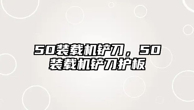 50裝載機(jī)鏟刀，50裝載機(jī)鏟刀護(hù)板