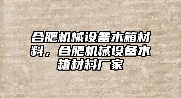 合肥機械設(shè)備木箱材料，合肥機械設(shè)備木箱材料廠家